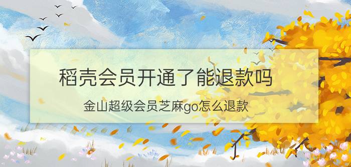 稻壳会员开通了能退款吗 金山超级会员芝麻go怎么退款？